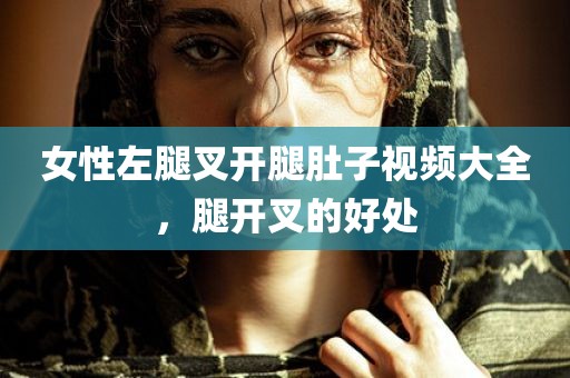 女性左腿叉开腿肚子视频大全，腿开叉的好处