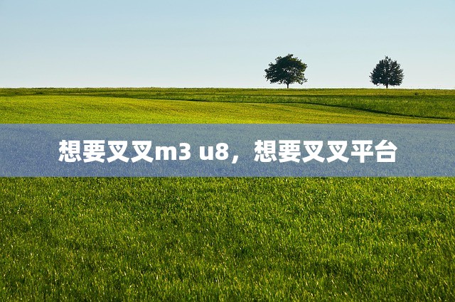 想要叉叉m3 u8，想要叉叉平台
