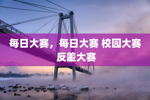 每日大赛，每日大赛 校园大赛 反差大赛
