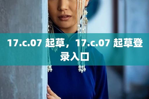 17.c.07 起草，17.c.07 起草登录入口
