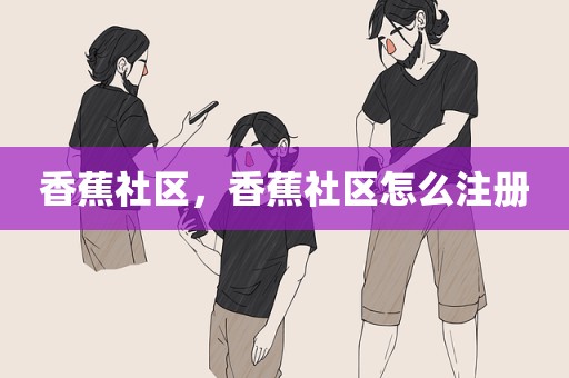 香蕉社区，香蕉社区怎么注册