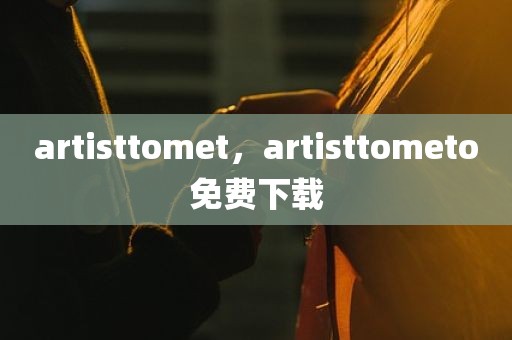 artisttomet，artisttometo免费下载