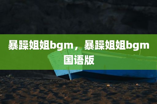 暴躁姐姐bgm，暴躁姐姐bgm国语版