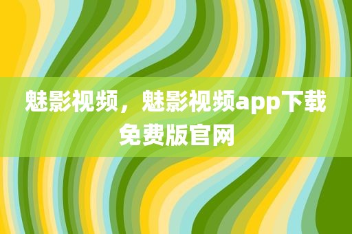 魅影视频，魅影视频app下载免费版官网