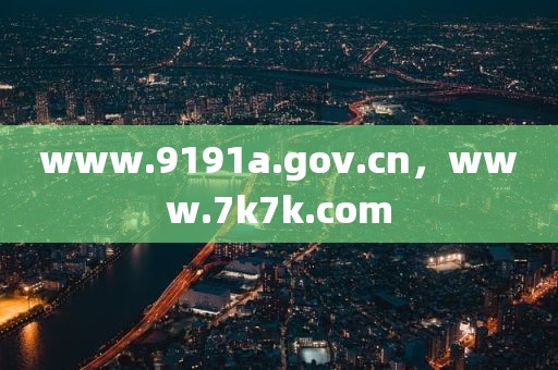www.9191a.gov.cn，www.7k7k.com