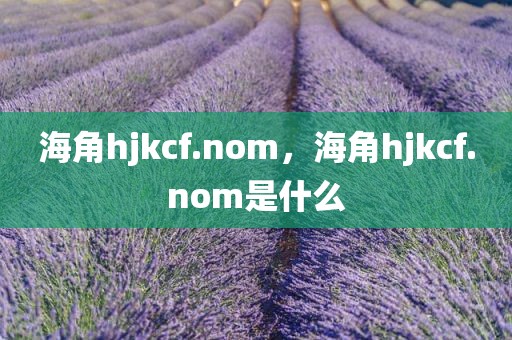 海角hjkcf.nom，海角hjkcf.nom是什么