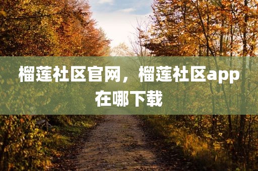 榴莲社区官网，榴莲社区app在哪下载