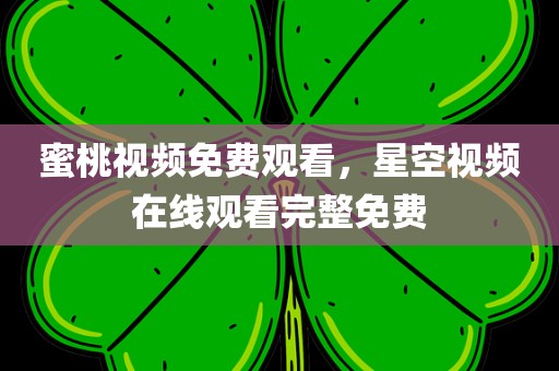 蜜桃视频免费观看，星空视频在线观看完整免费