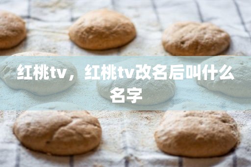 红桃tv，红桃tv改名后叫什么名字