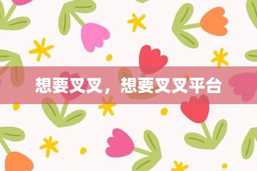 想要叉叉，想要叉叉平台