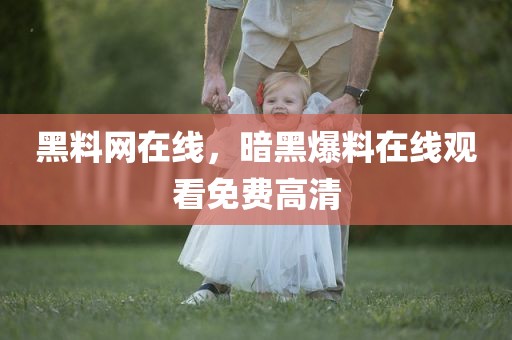 黑料网在线，暗黑爆料在线观看免费高清