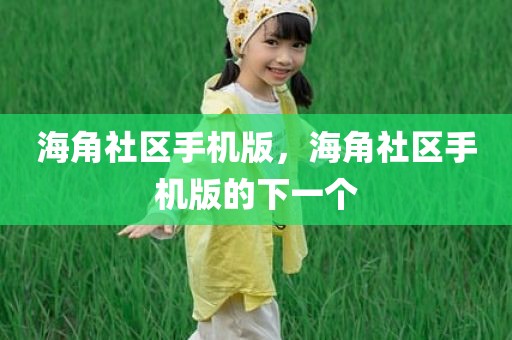 海角社区手机版，海角社区手机版的下一个