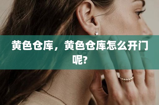 黄色仓库，黄色仓库怎么开门呢?