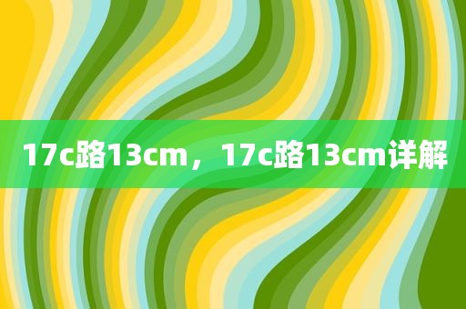 17c路13cm，17c路13cm详解