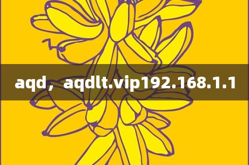 aqd，aqdlt.vip192.168.1.1