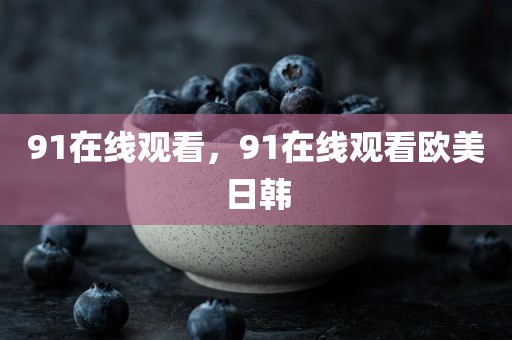91在线观看，91在线观看欧美日韩