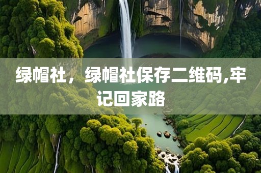 绿帽社，绿帽社保存二维码,牢记回家路