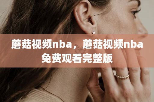 蘑菇视频nba，蘑菇视频nba免费观看完整版