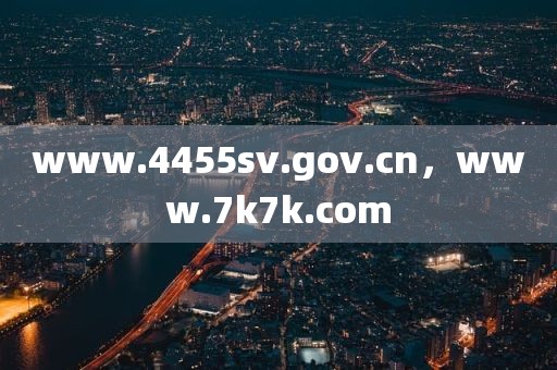 www.4455sv.gov.cn，www.7k7k.com