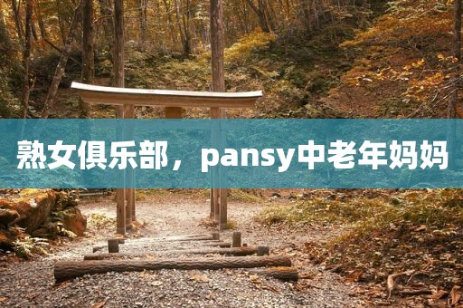 熟女俱乐部，pansy中老年妈妈