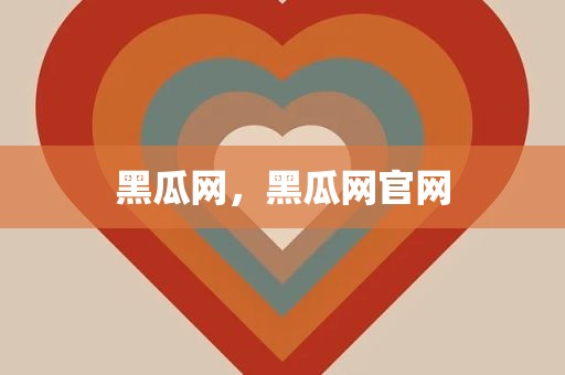 黑瓜网，黑瓜网官网