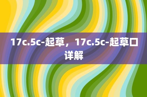 17c.5c-起草，17c.5c-起草口详解