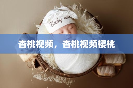 杏桃视频，杏桃视频樱桃