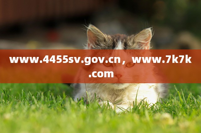 www.4455sv.gov.cn，www.7k7k.com