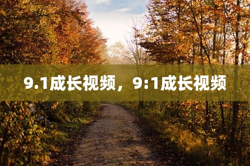 9.1成长视频，9:1成长视频