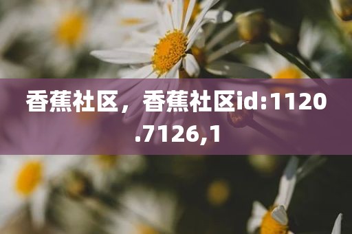 香蕉社区，香蕉社区id:1120.7126,1