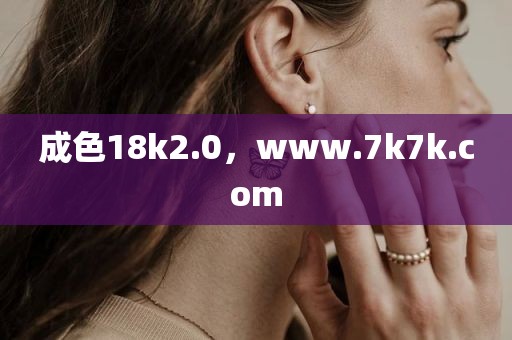 成色18k2.0，www.7k7k.com