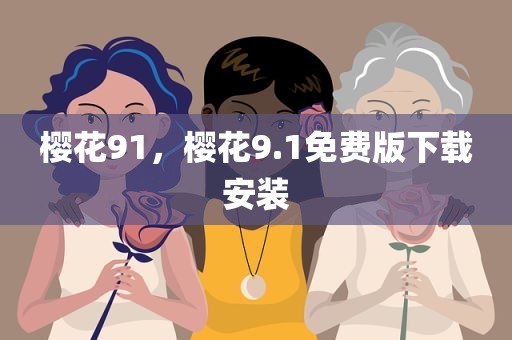 樱花91，樱花9.1免费版下载安装