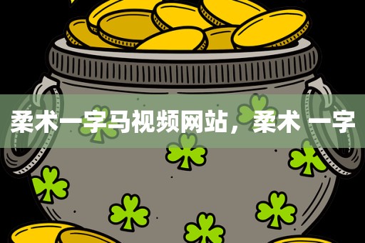 柔术一字马视频网站，柔术 一字