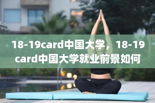 18-19card中国大学，18-19card中国大学就业前景如何