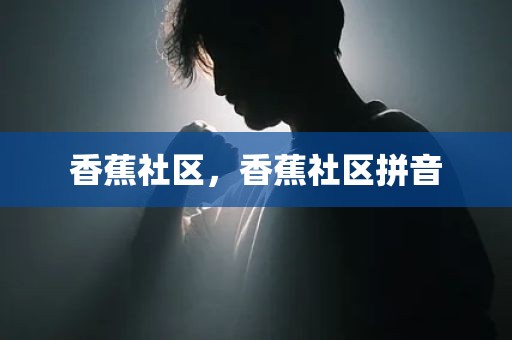 香蕉社区，香蕉社区拼音