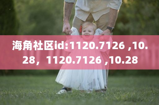 海角社区id:1120.7126 ,10.28，1120.7126 ,10.28