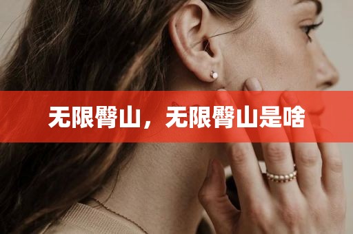 无限臀山，无限臀山是啥