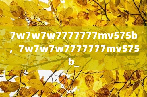 7w7w7w7777777mv575b，7w7w7w7777777mv575b_