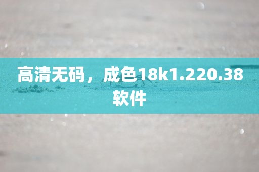 高清无码，成色18k1.220.38软件