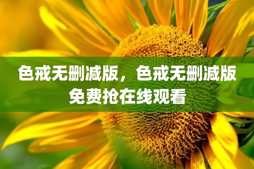 色戒无删减版，色戒无删减版免费抢在线观看
