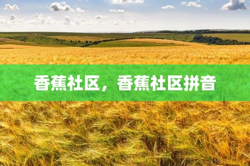 香蕉社区，香蕉社区拼音