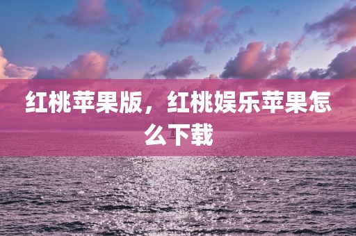 红桃苹果版，红桃娱乐苹果怎么下载