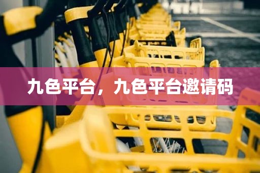 九色平台，九色平台邀请码