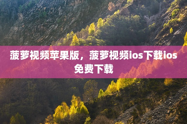 菠萝视频苹果版，菠萝视频ios下载ios免费下载