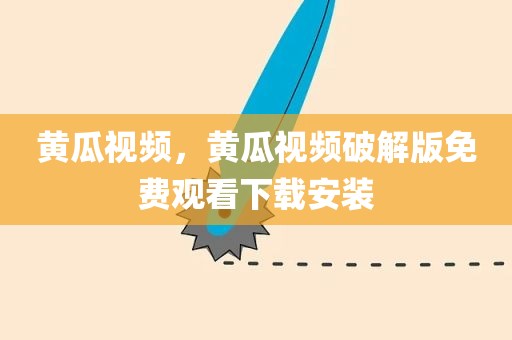 黄瓜视频，黄瓜视频破解版免费观看下载安装