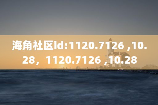 海角社区id:1120.7126 ,10.28，1120.7126 ,10.28