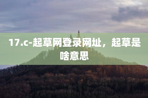 17.c-起草网登录网址，起草是啥意思