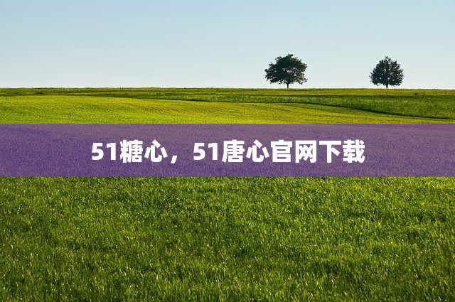 51糖心，51唐心官网下载
