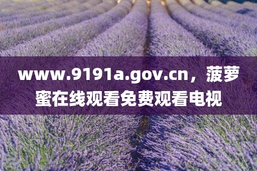 www.9191a.gov.cn，菠萝蜜在线观看免费观看电视