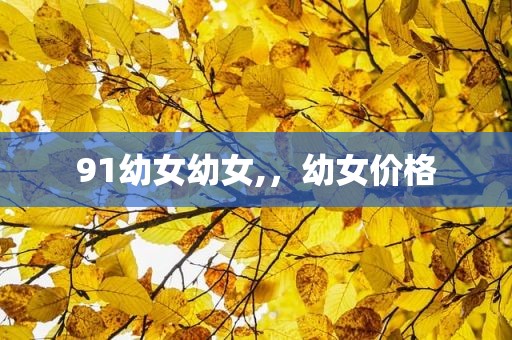 91幼女幼女,，幼女价格